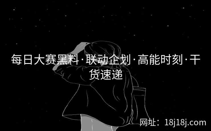 每日大赛黑料·联动企划·高能时刻·干货速递