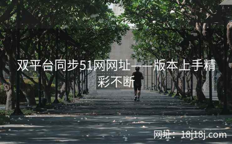 双平台同步51网网址——版本上手精彩不断