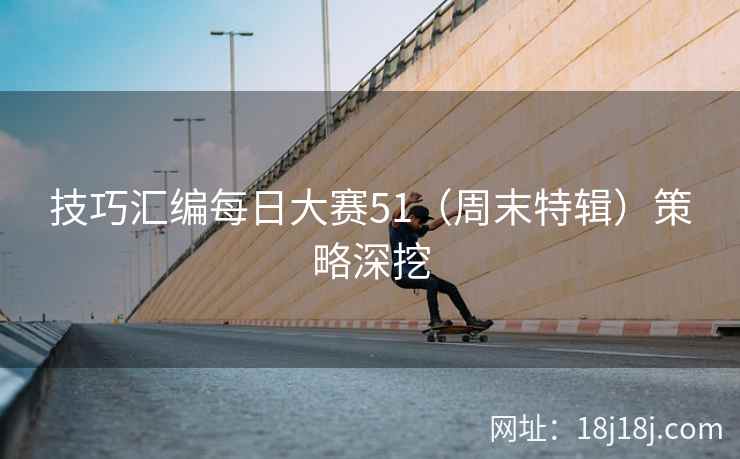 技巧汇编每日大赛51（周末特辑）策略深挖
