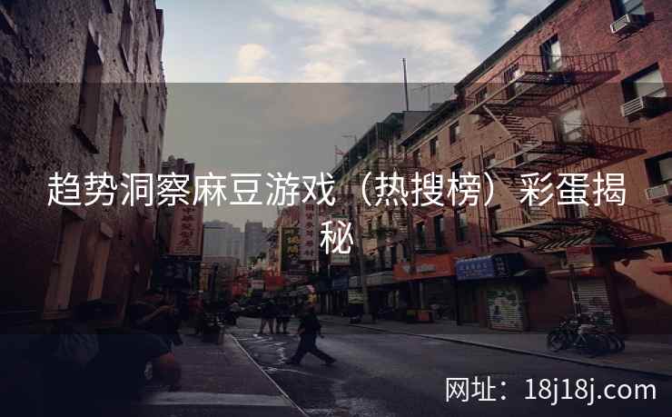 趋势洞察麻豆游戏（热搜榜）彩蛋揭秘