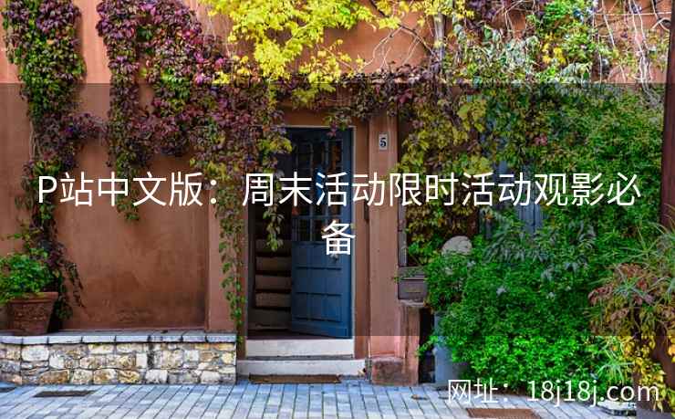 P站中文版：周末活动限时活动观影必备
