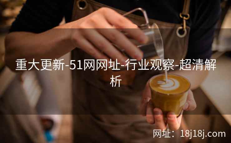重大更新-51网网址-行业观察-超清解析