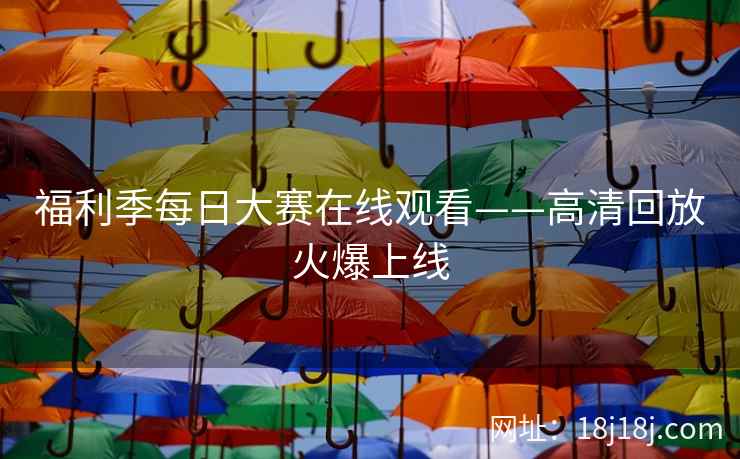 福利季每日大赛在线观看——高清回放火爆上线