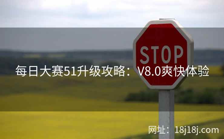 每日大赛51升级攻略:V8.0爽快体验 每日大赛51升级攻略:V8.0爽快体验