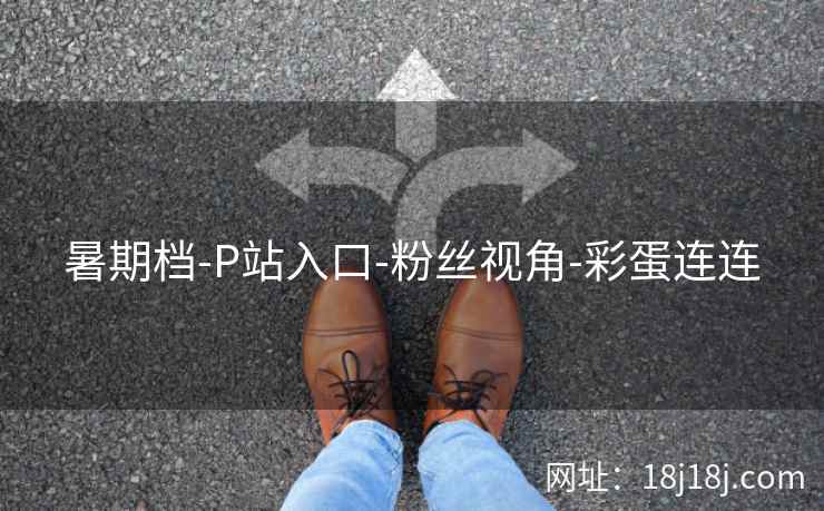 暑期档-P站入口-粉丝视角-彩蛋连连