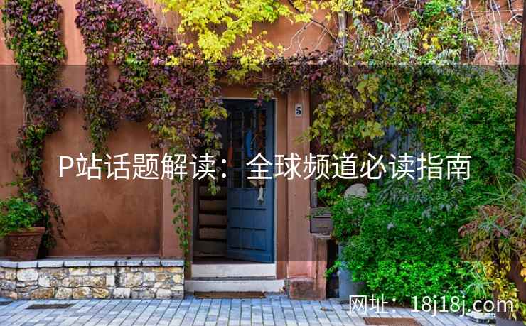 P站话题解读：全球频道必读指南
