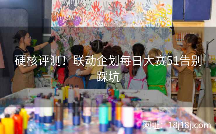 硬核评测！联动企划每日大赛51告别踩坑