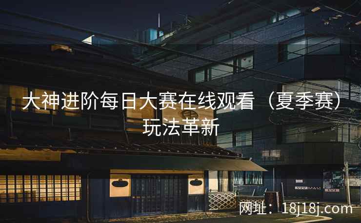 大神进阶每日大赛在线观看（夏季赛）玩法革新