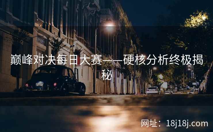 巅峰对决每日大赛——硬核分析终极揭秘