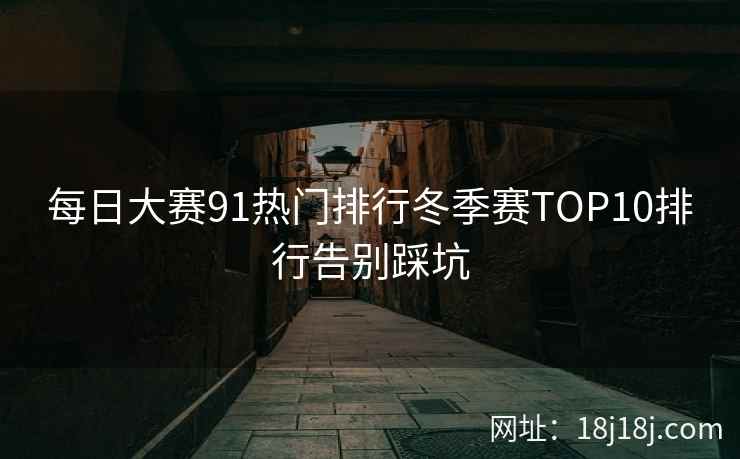 每日大赛91热门排行冬季赛TOP10排行告别踩坑
