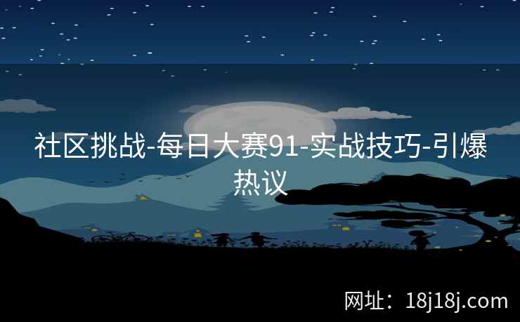 社区挑战-每日大赛91-实战技巧-引爆热议