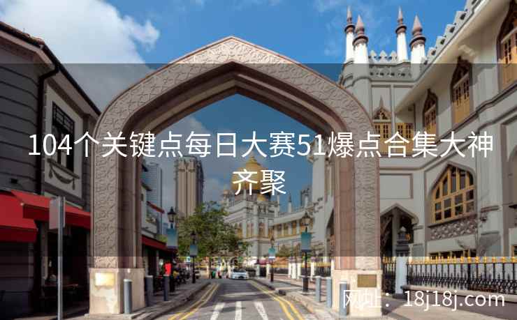 104个关键点每日大赛51爆点合集大神齐聚
