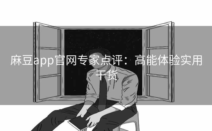 麻豆app官网专家点评：高能体验实用干货