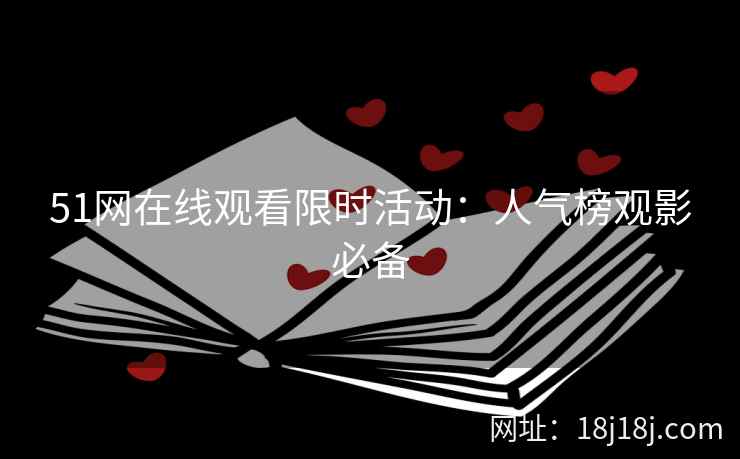 51网在线观看限时活动：人气榜观影必备