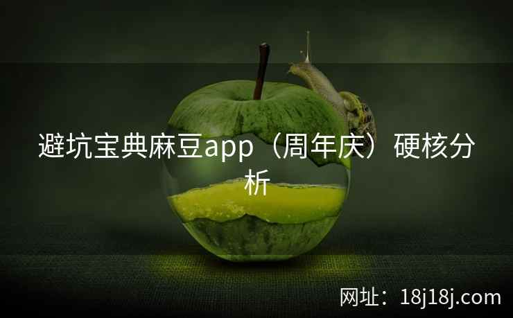 避坑宝典麻豆app（周年庆）硬核分析