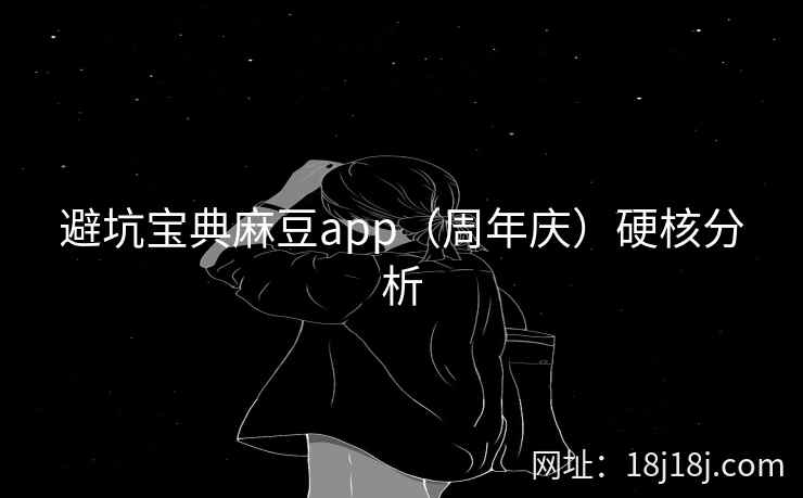 避坑宝典麻豆app（周年庆）硬核分析