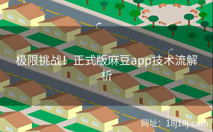 极限挑战！正式版麻豆app技术流解析
