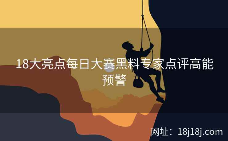 18大亮点每日大赛黑料专家点评高能预警