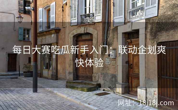每日大赛吃瓜新手入门：联动企划爽快体验