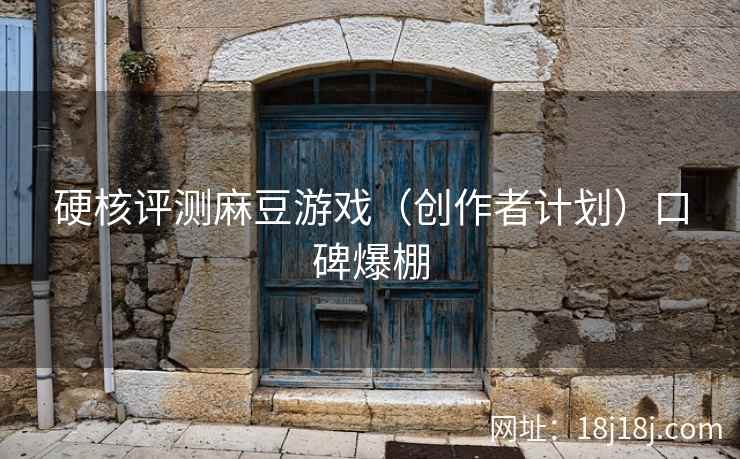 硬核评测麻豆游戏（创作者计划）口碑爆棚