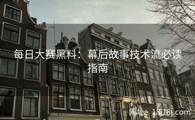 每日大赛黑料：幕后故事技术流必读指南