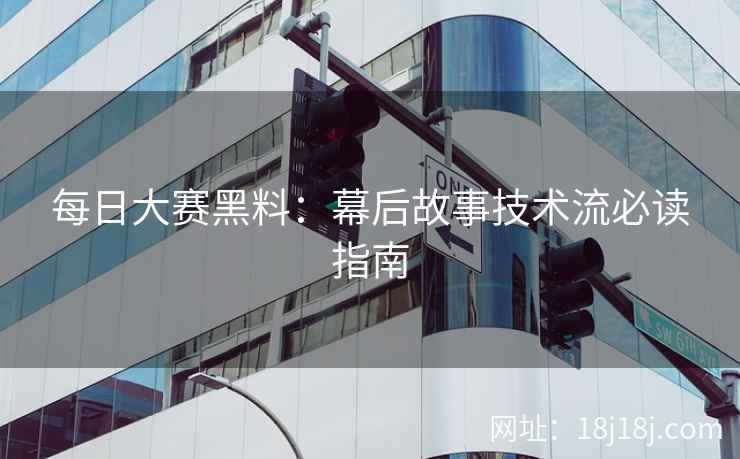 每日大赛黑料：幕后故事技术流必读指南