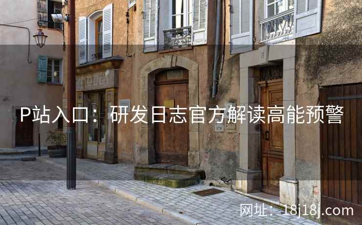 P站入口：研发日志官方解读高能预警